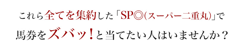 これら全てを集約した「SP◎（スーパー二重丸）」で馬券をズバッ！と当てたい人はいませんか？
