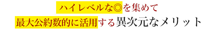 ハイレベルな◎を集めて最大公約数的に活用する異次元なメリット